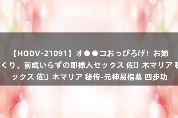 【HODV-21091】オ●●コおっぴろげ!お姉ちゃん 四六時中濡れまくり、前戯いらずの即挿入セックス 佐々木マリア 秘传-元神易指摹 四步功