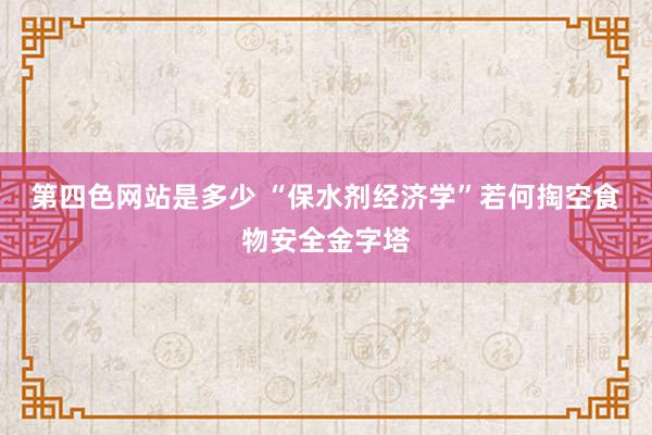 第四色网站是多少 “保水剂经济学”若何掏空食物安全金字塔