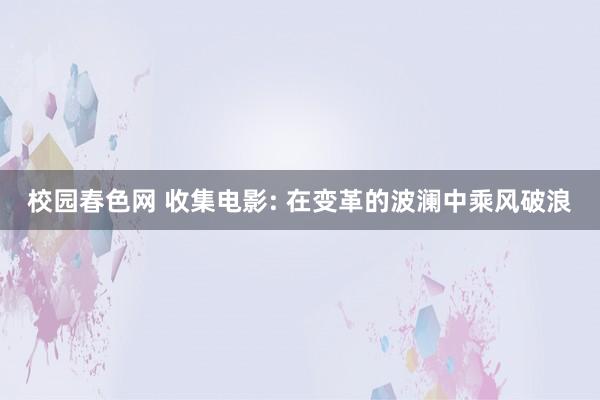 校园春色网 收集电影: 在变革的波澜中乘风破浪