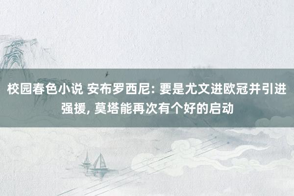 校园春色小说 安布罗西尼: 要是尤文进欧冠并引进强援, 莫塔能再次有个好的启动