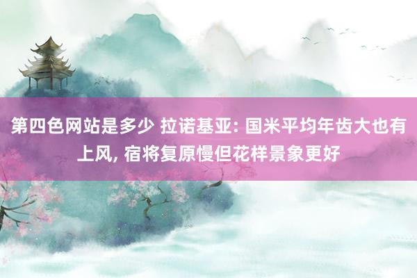 第四色网站是多少 拉诺基亚: 国米平均年齿大也有上风, 宿将复原慢但花样景象更好