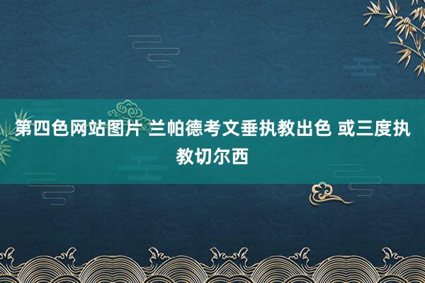 第四色网站图片 兰帕德考文垂执教出色 或三度执教切尔西