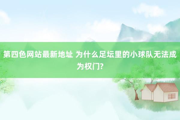 第四色网站最新地址 为什么足坛里的小球队无法成为权门?