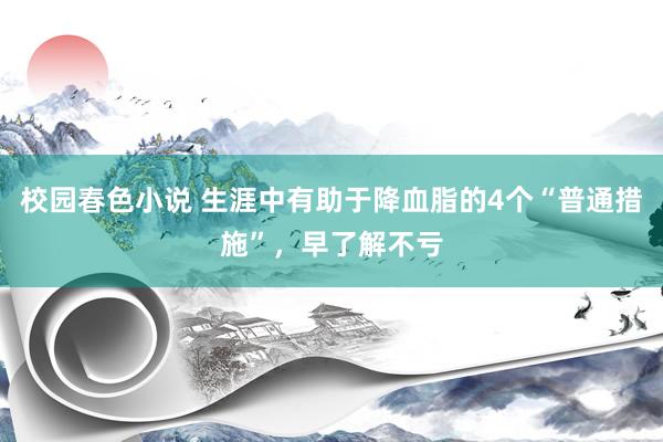 校园春色小说 生涯中有助于降血脂的4个“普通措施”，早了解不亏