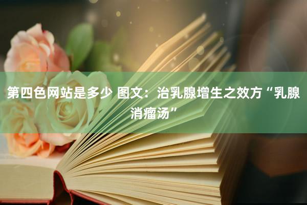 第四色网站是多少 图文:治乳腺增生之效方“乳腺消瘤汤”
