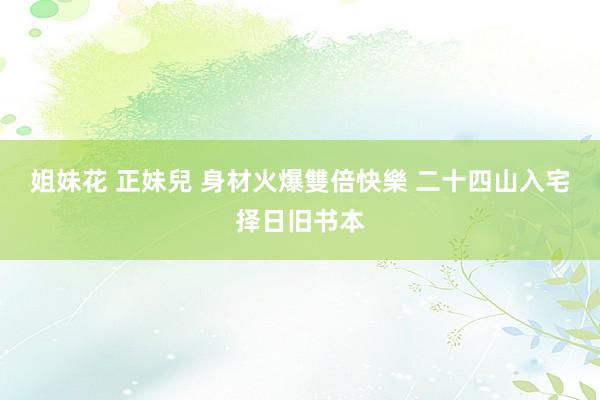 姐妹花 正妹兒 身材火爆雙倍快樂 二十四山入宅择日旧书本
