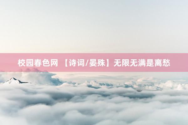 校园春色网 【诗词/晏殊】无限无满是离愁
