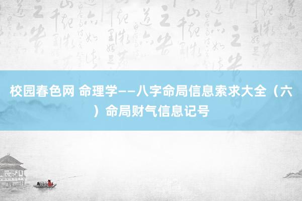 校园春色网 命理学——八字命局信息索求大全（六）命局财气信息记号